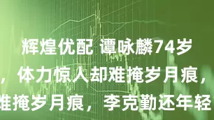 辉煌优配 谭咏麟74岁挺大肚开唱，体力惊人却难掩岁月痕，李克勤还年轻？