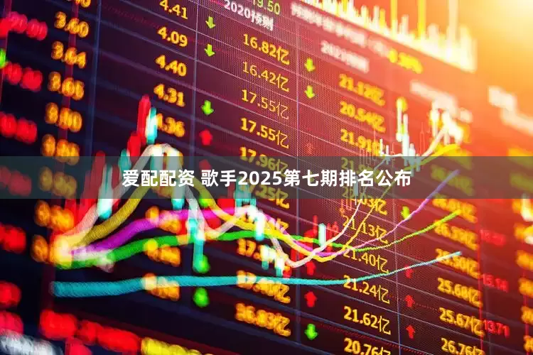 爱配配资 歌手2025第七期排名公布
