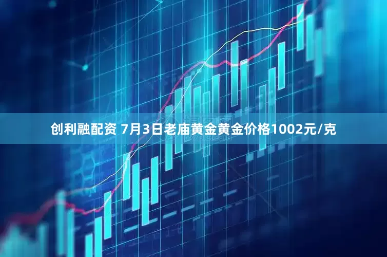 创利融配资 7月3日老庙黄金黄金价格1002元/克