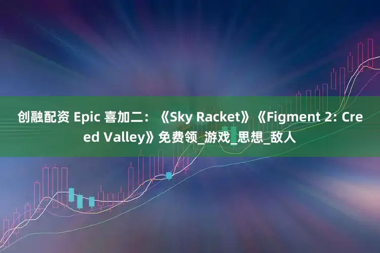 创融配资 Epic 喜加二：《Sky Racket》《Figment 2: Creed Valley》免费领_游戏_思想_敌人