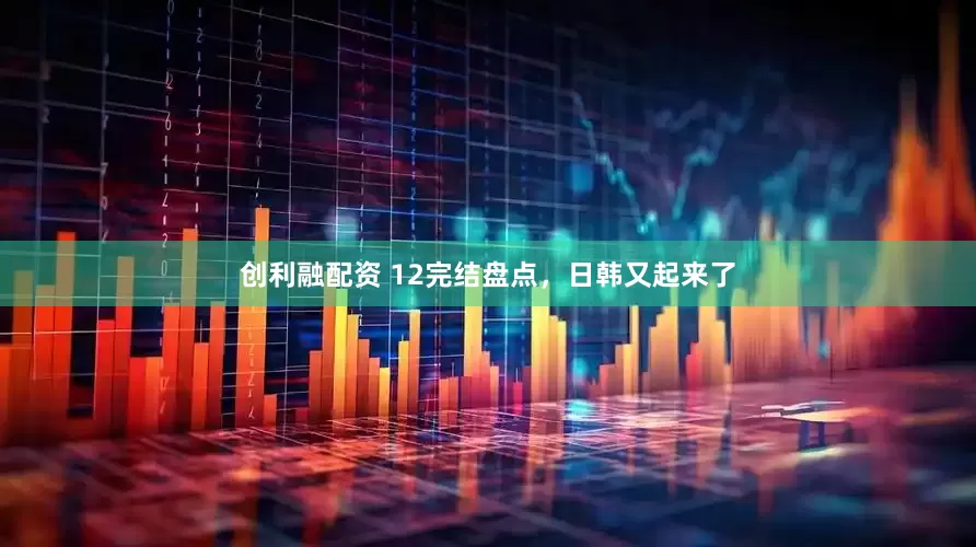 创利融配资 12完结盘点，日韩又起来了