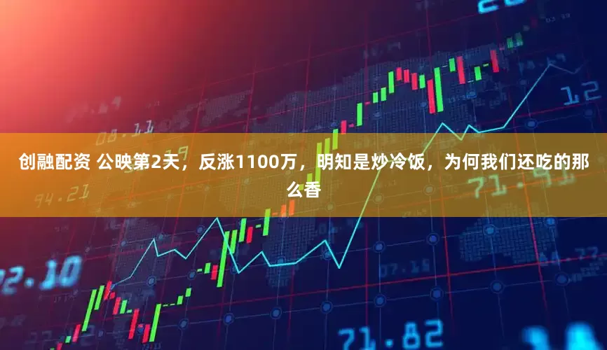 创融配资 公映第2天，反涨1100万，明知是炒冷饭，为何我们还吃的那么香
