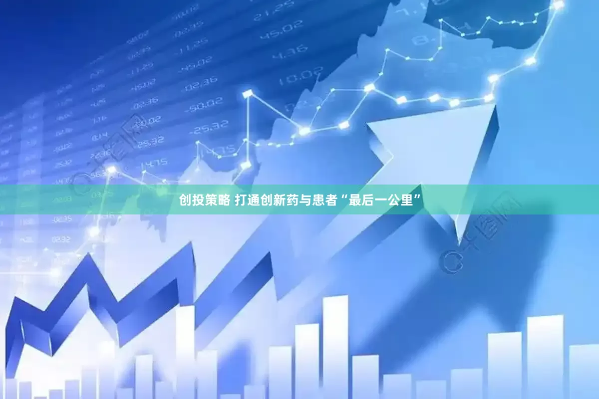 创投策略 打通创新药与患者“最后一公里”