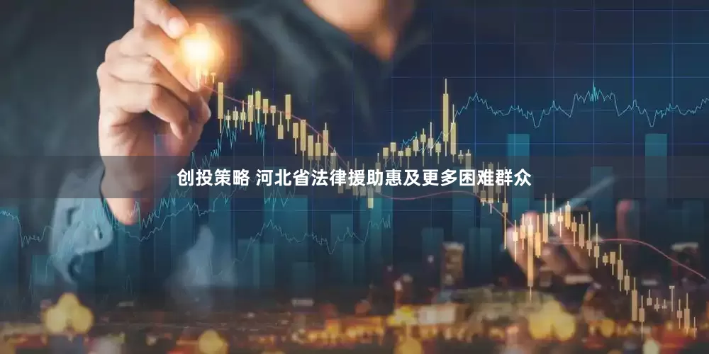 创投策略 河北省法律援助惠及更多困难群众